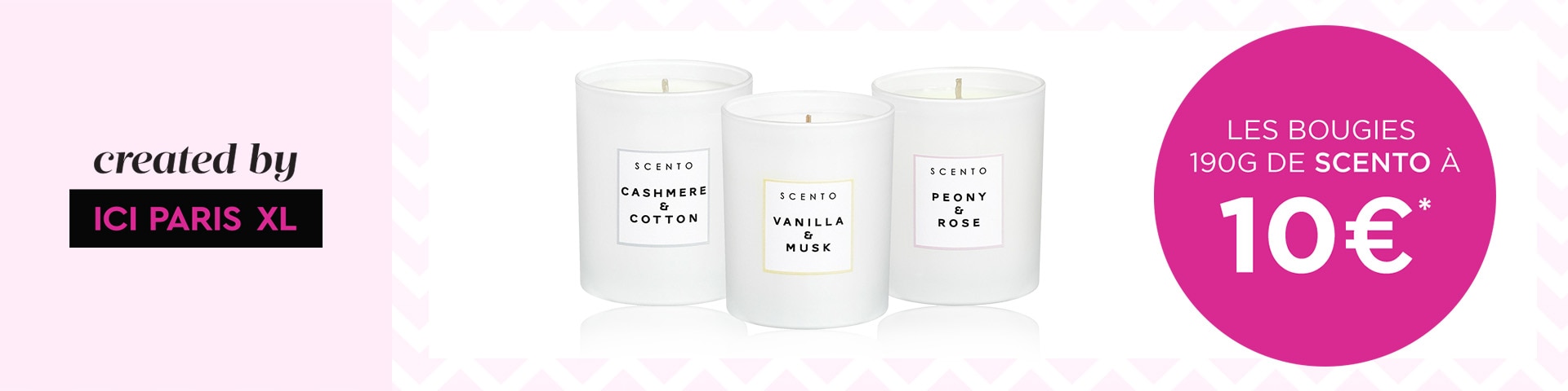 10 € pour les bougies 190 g de SCENTO* 10 € pour les bougies 190 g de SCENTO*