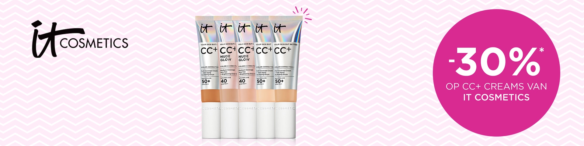 -30%* op CC+ creams van IT COSMETICS -30%* op CC+ creams van IT COSMETICS