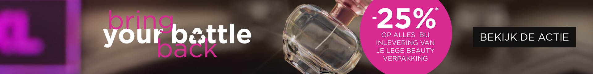 Breng jouw lege beautyverpakking* binnen en ontvang 25% korting* Breng jouw lege beautyverpakking* binnen en ontvang 25% korting*
